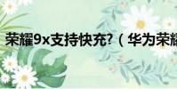 榮耀9x支持快充?(華為榮耀9x支持快充嗎)
