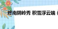 終南陰嶺秀 積雪浮云端(終南陰嶺秀)