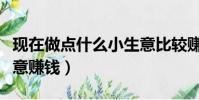 現在做點什么小生意比較賺錢(做點什么小生意賺錢)
