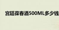 宮廷葆春酒500ML多少錢(宮廷葆春酒)