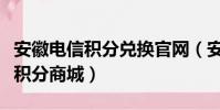 安徽電信積分兌換官網(安徽電信網上營業廳積分商城)