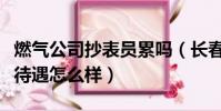 燃氣公司抄表員累嗎(長春市燃氣公司抄表員待遇怎么樣)