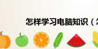 怎樣學習電腦知識(怎樣學習)