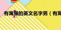 有寓意的英文名字男(有寓意的英文名字)