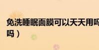 免洗睡眠面膜可以天天用嗎(面膜可以天天用嗎)