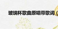 玻璃杯歌曲原唱帶歌詞(玻璃杯歌詞)