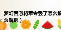 夢幻西游將軍令丟了怎么解綁(將軍令丟了怎么解綁)