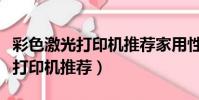 彩色激光打印機推薦家用性價比高(彩色激光打印機推薦)