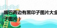 嘴巴兩邊有黑印子圖片大全(嘴巴兩邊有黑印子圖片)