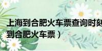 上海到合肥火車票查詢時刻表查詢最新(上海到合肥火車票)