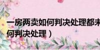 一房兩賣如何判決處理都未過戶(一房兩賣如何判決處理)