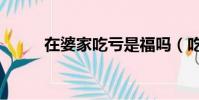 在婆家吃虧是福嗎(吃虧是福嗎)