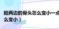 臉兩邊的骨頭怎么變小一點(臉兩邊的骨頭怎么變小)