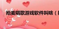 搶麥唱歌游戲軟件叫啥(搶麥唱歌游戲)