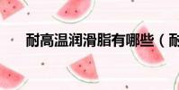 耐高溫潤滑脂有哪些(耐高溫潤滑脂)