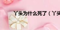 丫頭為什么死了(丫頭怎么死的)