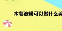 木薯淀粉可以做什么美食(木薯)