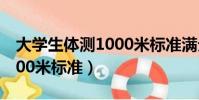 大學生體測1000米標準滿分(大學生體測1000米標準)