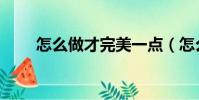怎么做才完美一點(怎么做才完美)