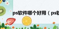 ps軟件哪個好用(ps軟件哪個好)