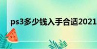 ps3多少錢入手合適2021(ps3多少錢)