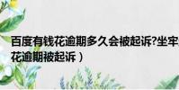 百度有錢花逾期多久會被起訴?坐牢還用還錢嗎?(百度有錢花逾期被起訴)