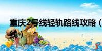 重慶2號線輕軌路線攻略(重慶2號線輕軌路線)