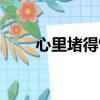 心里堵得慌怎么回事（心里堵得慌）