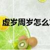 虛歲周歲怎么算才正確（虛歲和周歲怎么算）