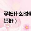 孕婦什么時候補鈣效果最好（孕婦什么時候補鈣好）