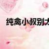 純禽小叔別太猛小說百度云（叫一聲老公）
