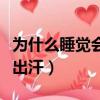 為什么睡覺會出汗也沒感覺熱（為什么睡覺會出汗）