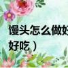 饅頭怎么做好吃又簡單家常做法（饅頭怎么做好吃）
