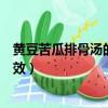黃豆苦瓜排骨湯的功效與作用及禁忌（黃豆苦瓜排骨湯的功效）