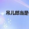 吊兒郎當是什么詞（吊兒郎當什么意思）