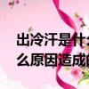 出冷汗是什么原因造成的 男人（出冷汗是什么原因造成的）