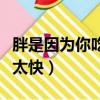 胖是因為你吃飯太快百度云（胖是因為你吃飯太快）