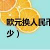 歐元換人民幣多少比例（歐元換回人民幣虧多少）