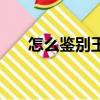 怎么鑒別玉鐲子的真假（怎么鑒別玉）