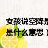 女孩說空降是什么意思怎么回答（女孩說空降是什么意思）