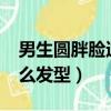 男生圓胖臉適合什么發型?（男生胖圓臉留什么發型）