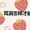 耳洞怎樣才能長住（耳洞快速長好的秘訣）