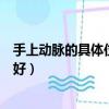手上動脈的具體位置越具體越好（手上動脈在哪里越具體越好）