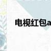 電視紅包app的最新報道（電視紅包）