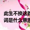 此生不換這首歌表達了什么意思（此生不換歌詞是什么意思）