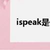 ispeak是什么意思（ispeak是什么）