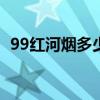 99紅河煙多少錢一包（紅河煙多少錢一包）