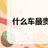什么車最貴 排名第一名（什么車最貴）