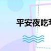 平安夜吃蘋果么?（平安夜吃蘋果嗎）