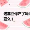 諾基亞停產了嗎還有諾基亞嗎（諾基亞退市了還買的到諾基亞么）